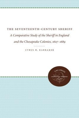 The Seventeenth-Century Sheriff: A Comparative Study of the Sheriff in England and the Chesapeake Colonies, 1607-1689 by Karraker, Cyrus H.