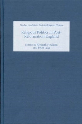 Religious Politics in Post-Reformation England: Essays in Honour of Nicholas Tyacke by Fincham, Kenneth