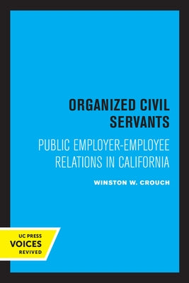Organized Civil Servants: Public Employer-Employee Relations in California by Crouch, Winston W.