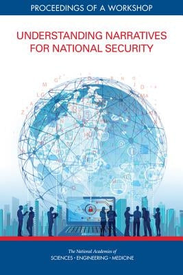 Understanding Narratives for National Security: Proceedings of a Workshop by National Academies of Sciences Engineeri
