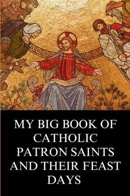 My Big Book of Catholic Patron Saints and their Feast Days: Inspirational Christian Biography and Stories by Gregory, Philip N.