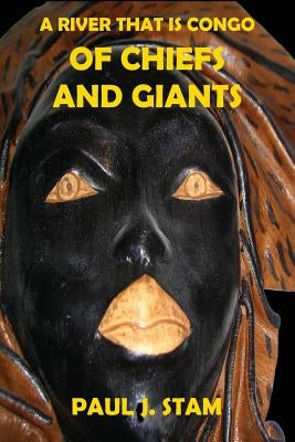 A River That is Congo: Of Chiefs and Giants by Stam, Paul J.