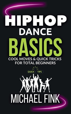 Hip Hop Dance Basics: Cool Moves & Quick Tricks for Total Beginners by Fink, Michael