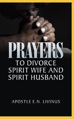 Prayers To Divorce Spirit Wife And Spirit Husband by Livinus, Apostle E. N.