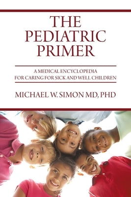 The Pediatric Primer: A Medical Encyclopedia for Caring for Sick and Well Children by Simon, Michael W.