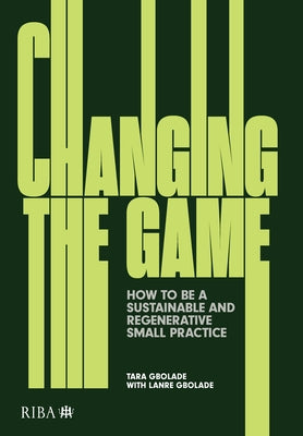 Changing the Game: How to Be a Sustainable and Regenerative Small Practice by Gbolade, Tara