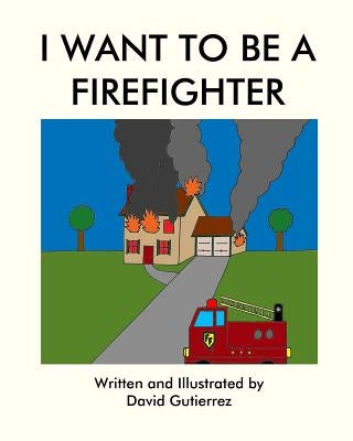 I Want to be a Firefighter by Gutierrez, David