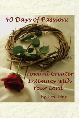 40 Days of Passion: Toward Greater Intimacy with your Lord by Linz, Kathi