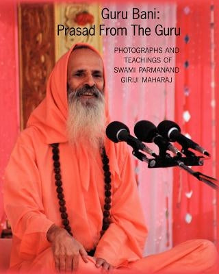 Guru Bani: Prasad From The Guru: Photographs and Teachings of Swami Parmanand Giriji Maharaj by Appel, Beverly