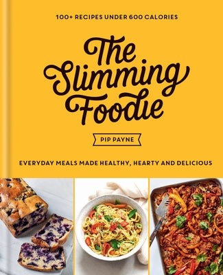 The Slimming Foodie: Every Day Meals Made Healthy, Hearty and Delicious: 100+ Recipes Under 600 Calories by Payne, Pip