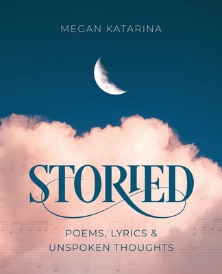 Storied: Poems, Lyrics & Unspoken Thoughts by Katarina, Megan