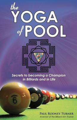 The Yoga of Pool: Secrets to becoming a Champion in Billiards and in Life by Turner, Paul Rodney