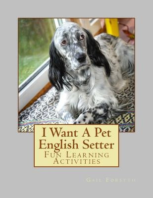 I Want A Pet English Setter: Fun Learning Activities by Forsyth, Gail