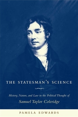 The Statesman's Science: History, Nature, and Law in the Political Thought of Samuel Taylor Coleridge by Edwards, Pamela