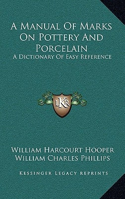 A Manual Of Marks On Pottery And Porcelain: A Dictionary Of Easy Reference by Hooper, William Harcourt