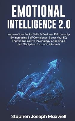 Emotional Intelligence 2.0: Improve Your Social Skills and Business Relationship by Increasing Self Confidence. Boost Your Eq Thanks to Positive P by Maxwell, Stephen Joseph