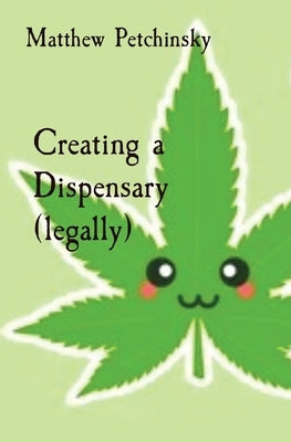 Creating a Dispensary (legally) by Petchinsky, Matthew Edward