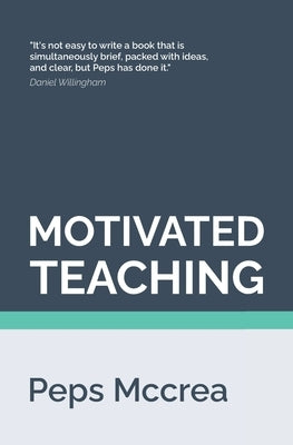 Motivated Teaching: Harnessing the science of motivation to boost attention and effort in the classroom by McCrea, Peps