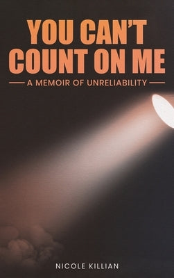 You Can't Count On Me: A Memoir of Unreliability by Killian, Nicole