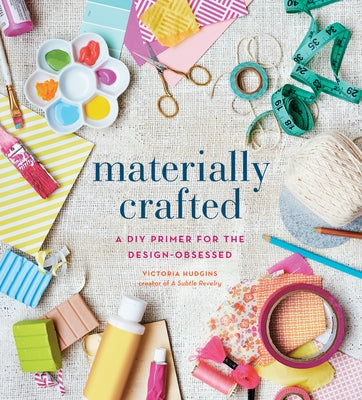 Materially Crafted: A DIY Primer for the Design-Obsessed by Hudgins, Victoria
