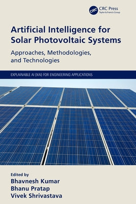 Artificial Intelligence for Solar Photovoltaic Systems: Approaches, Methodologies, and Technologies by Kumar, Bhavnesh