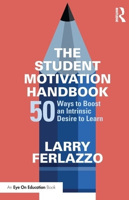 The Student Motivation Handbook: 50 Ways to Boost an Intrinsic Desire to Learn by Ferlazzo, Larry