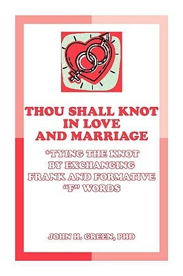 Thou Shall Knot in Love and Marriage: Tying the Knot by Exchanging Frank and Formative F Words by Green, John H.