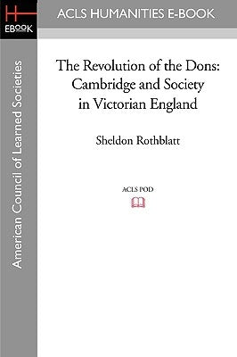 The Revolution of the Dons: Cambridge and Society in Victorian England by Rothblatt, Sheldon