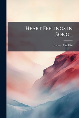 Heart Feelings in Song .. by Hoefflin, Samuel [From Old Catalog]