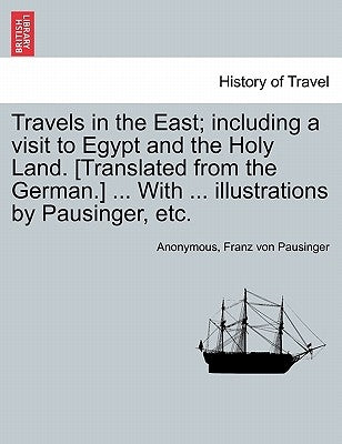 Travels in the East; including a visit to Egypt and the Holy Land. [Translated from the German.] ... With ... illustrations by Pausinger, etc. by Anonymous