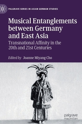 Musical Entanglements Between Germany and East Asia: Transnational Affinity in the 20th and 21st Centuries by Cho, Joanne Miyang