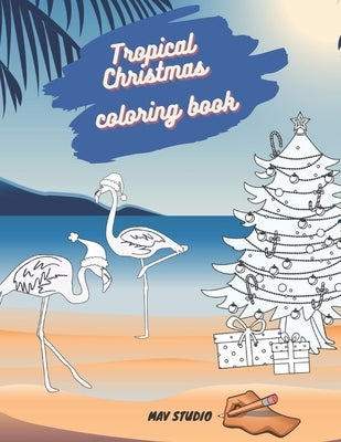 Tropical Christmas Coloring Book MAV STUDIO: An Adults and Teenagers Coloring Book with Tropical Scenes for Relaxation by Studio, Mav