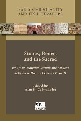 Stones, Bones, and the Sacred: Essays on Material Culture and Ancient Religion in Honor of Dennis E. Smith by Cadwallader, Alan H.