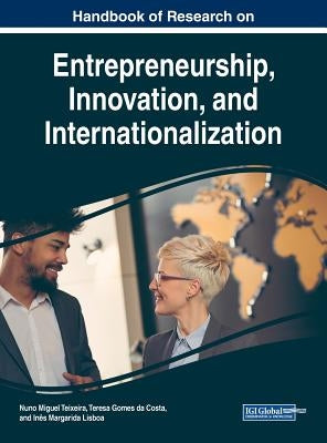 Handbook of Research on Entrepreneurship, Innovation, and Internationalization by Teixeira, Nuno Miguel
