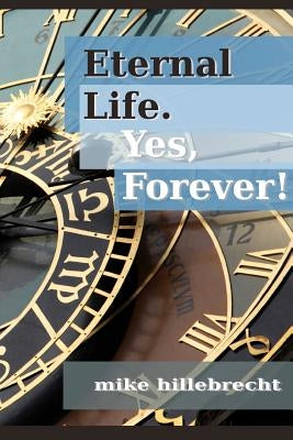 Eternal Life. Yes, Forever! by Hillebrecht, Mike