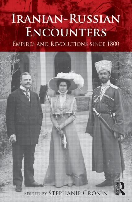 Iranian-Russian Encounters: Empires and Revolutions Since 1800 by Cronin, Stephanie
