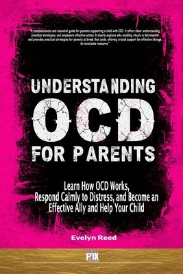 Understanding OCD For Parents: Learn How OCD Works, Respond Calmly to Distress, and Become an Effective Ally and Help Your Child by Reed, Evelyn