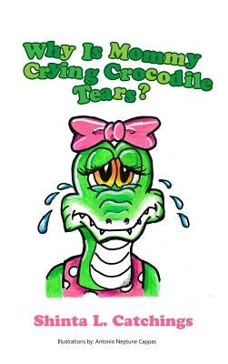 Why Is Mommy Crying Crocodile Tears? by Catchings, Shinta L.