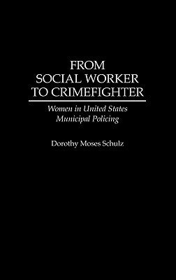 From Social Worker to Crimefighter: Women in United States Municipal Policing by Schulz, Dorothy M.