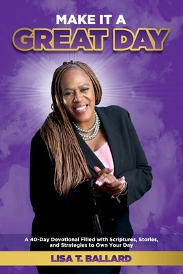 Make It A Great Day: A 40-Day Devotional Filled with Scriptures, Stories, and Strategies to Own Your Day by Ballard, Lisa