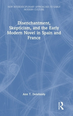 Disenchantment, Skepticism, and the Early Modern Novel in Spain and France by Delehanty, Ann T.