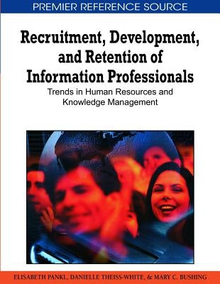 Recruitment, Development, and Retention of Information Professionals: Trends in Human Resources and Knowledge Management by Pankl, Elisabeth