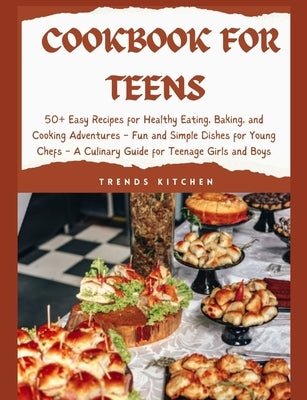 Cookbook for Teens: 50+ Easy Recipes for Healthy Eating, Baking, and Cooking Adventures - Fun and Simple Dishes for Young Chefs - A Culina by Kitchen, Trends