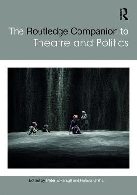 The Routledge Companion to Theatre and Politics by Eckersall, Peter