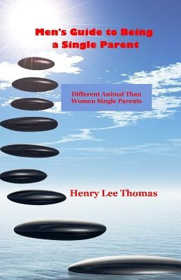 Men's Guide to Being a Single Parent: Different Animal Than Women Single Parents by Thomas, Henry Lee
