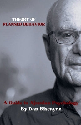 Theory of Planned Behavior: A Guide to Ajzenian Psychology by Biscayne, Dan
