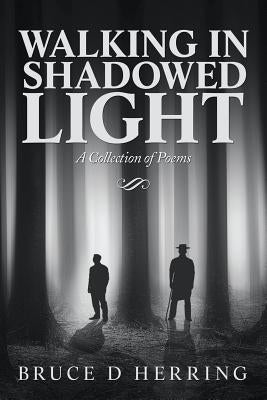 Walking in Shadowed Light: A Collection of Poems by Herring, Bruce D.