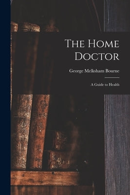 The Home Doctor [electronic Resource]: a Guide to Health by Bourne, George Melksham 1806-1887