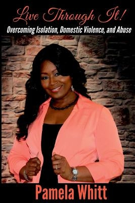 Live Through It: Overcoming Isolation, Domestic Violence, and Abuse by Whitt, Pamela
