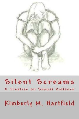 Silent Screams: A Treatise on Sexual Violence by Hartfield, Kimberly M.